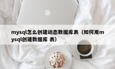 mysql怎么创建动态数据库表（如何用mysql创建数据库 表）