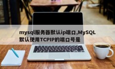 mysql服务器默认的IP端口，MySQL使用的TCPIP端口号为