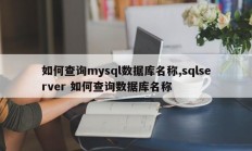 如何查询mysql数据库的名称，sqlserver 如何查询数据库的名称