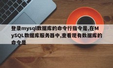 登录mysql数据库的命令行指令是,在MySQL数据库服务器中,查看现有数据库的命令是