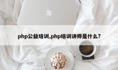 php公益培训,php培训讲师是什么?
