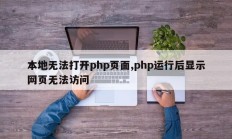 本地无法打开php页面,php运行后显示网页无法访问