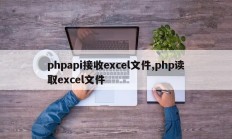 phpapi接收excel文件,php读取excel文件
