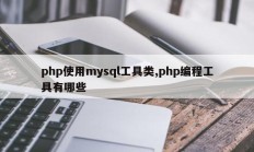 php使用mysql工具类,php编程工具有哪些