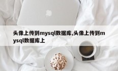 头像上传到mysql数据库,头像上传到mysql数据库上