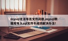 mysql无法导出文件问题，mysql数据库无法导入sql文件，解决办法！ 