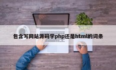 包含写网站源码学php还是html的词条