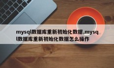 mysql数据库重新初始化数据,mysql数据库重新初始化数据怎么操作