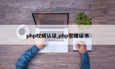 php权威认证,php管理证书