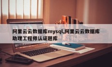 阿里云云数据库mysql,阿里云云数据库助理工程师认证题库