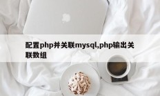 配置php并关联mysql,php输出关联数组