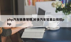 php汽车销售管理,好多汽车贸易公司招php