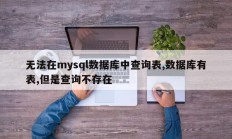 无法在mysql数据库中查询表,数据库有表,但是查询不存在