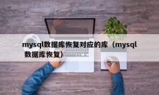 mysql数据库恢复对应的库（mysql 数据库恢复）