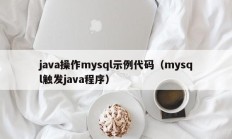 java操作mysql示例代码（mysql触发java程序）