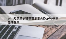 php无法显示错误信息怎么办,php网页无法显示