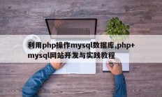 利用php操作mysql数据库,php+mysql网站开发与实践教程