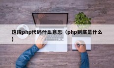 这段php代码什么意思（php到底是什么）