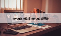 mysql5.5编译,mysql 编译器