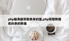 php服务器获取表单的值,php获取数据库的表的数据