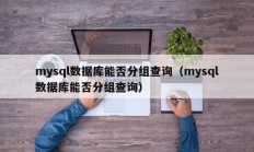 mysql数据库能否分组查询（mysql数据库能否分组查询）