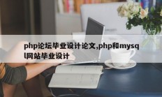 php论坛毕业设计论文,php和mysql网站毕业设计