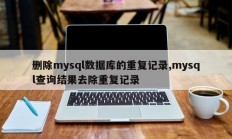 删除mysql数据库中的重复记录，删除mysql查询结果中的重复记录