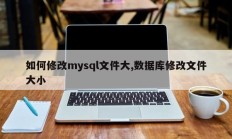 如何修改mysql文件大,数据库修改文件大小