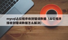 mysql占位程序收到错误数据（占位程序接收到错误数据怎么解决）