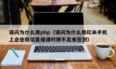 请问为什么用php（请问为什么用红米手机上企业微信直播课时弹不出来签到）