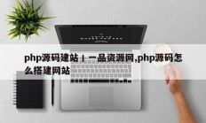 php源码建站丨一品资源网,php源码怎么搭建网站
