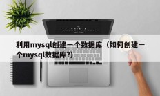 利用mysql创建一个数据库（如何创建一个mysql数据库?）