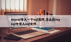 mysql导入一个sql文件,怎么在mysql中导入sql文件