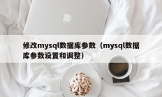 修改mysql数据库参数（mysql数据库参数设置和调整）