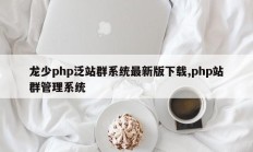 龙少php泛站群系统最新版下载,php站群管理系统