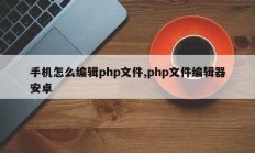 手机怎么编辑php文件,php文件编辑器安卓