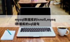 mysql数据库的isnull、mysql数据库的sql语句