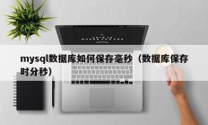 mysql数据库如何保存毫秒（数据库保存时分秒）