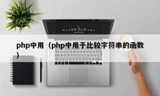 php中用（php中用于比较字符串的函数）
