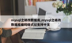 mysql之修改数据库,mysql之修改数据库编码格式以支持中文