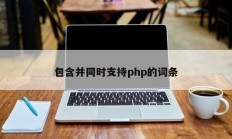 包含并同时支持php的词条