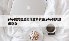 php提交信息出现空白页面,php网页显示空白