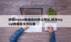 修改mysql数据库的默认地址,修改mysql数据库文件位置