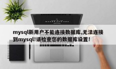 mysql新用户不能连接数据库,无法连接到mysql!请检查您的数据库设置!