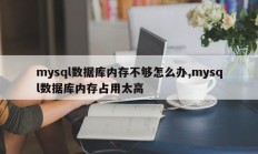 mysql数据库内存不够怎么办,mysql数据库内存占用太高