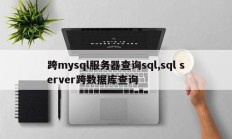 跨mysql服务器查询sql 跨数据库查询sql服务器