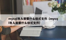 mysql导入需要什么格式文件（mysql导入需要什么格式文件）