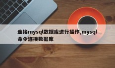 连接mysql数据库进行操作,mysql命令连接数据库