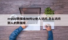 如何让别人访问mysql数据库，如何访问别人的数据库
