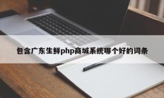 包含广东生鲜php商城系统哪个好的词条